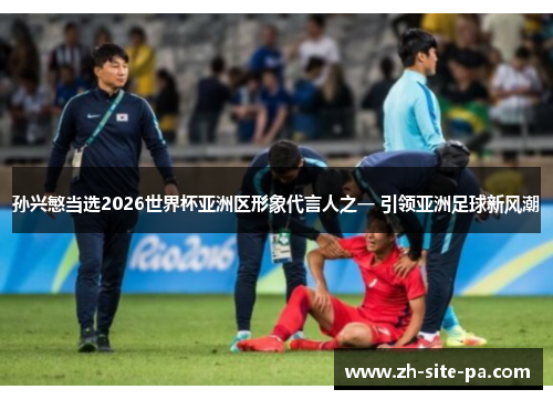 孙兴慜当选2026世界杯亚洲区形象代言人之一 引领亚洲足球新风潮