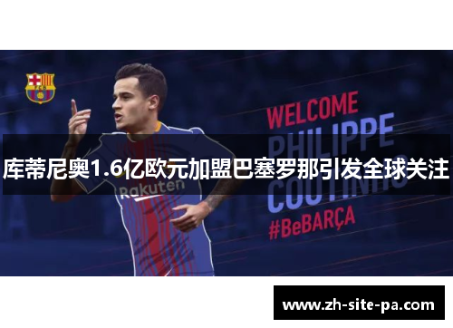 库蒂尼奥1.6亿欧元加盟巴塞罗那引发全球关注