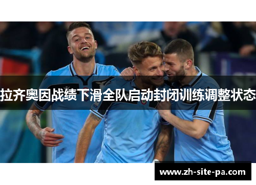 拉齐奥因战绩下滑全队启动封闭训练调整状态