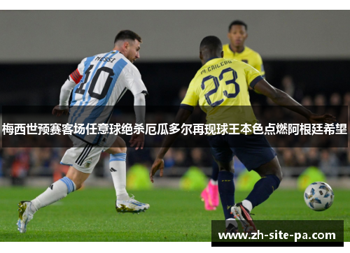 梅西世预赛客场任意球绝杀厄瓜多尔再现球王本色点燃阿根廷希望