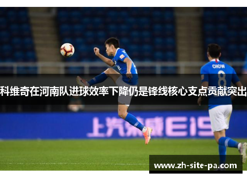 科维奇在河南队进球效率下降仍是锋线核心支点贡献突出