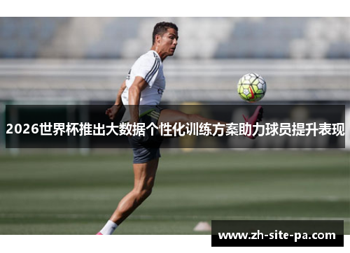 2026世界杯推出大数据个性化训练方案助力球员提升表现