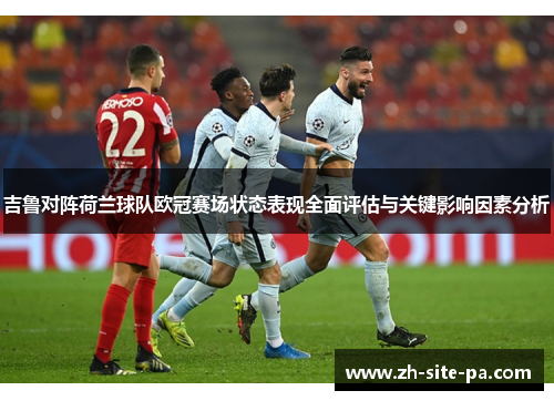 吉鲁对阵荷兰球队欧冠赛场状态表现全面评估与关键影响因素分析